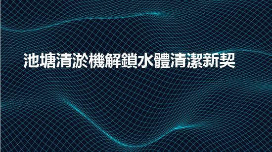 池塘清淤機解鎖水體清潔新契機，提升環(huán)保質(zhì)量！